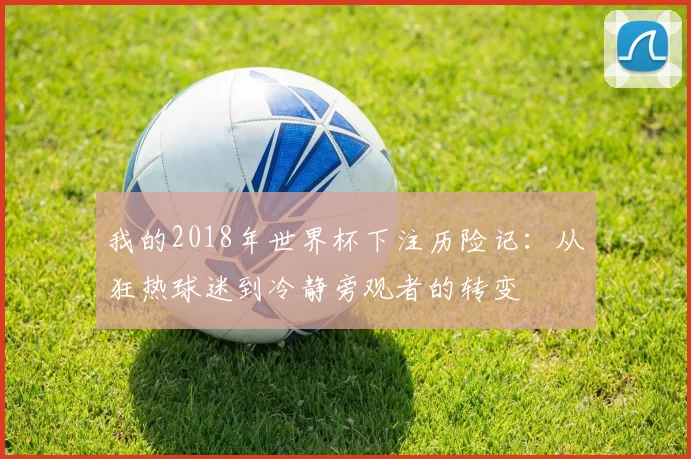 我的2018年世界杯下注历险记:从狂热球迷到冷静旁观者的转变