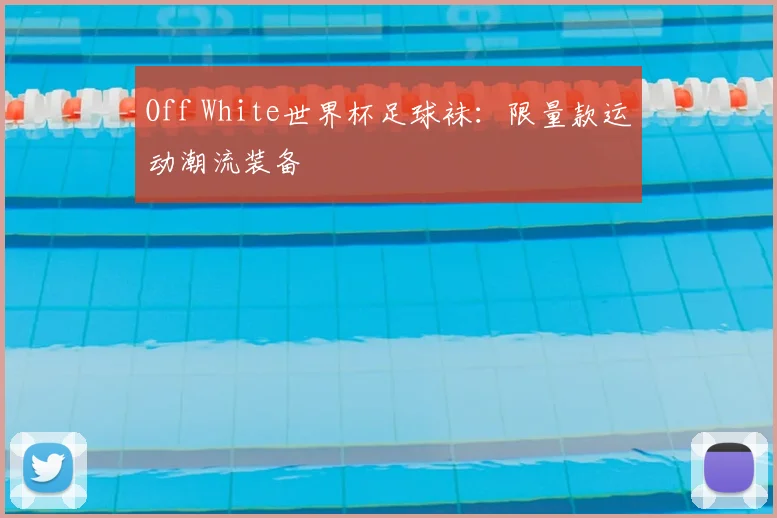 Off White世界杯足球袜:限量款运动潮流装备