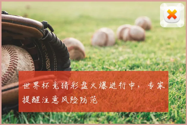 世界杯竞猜彩盘火爆进行中，专家提醒注意风险防范