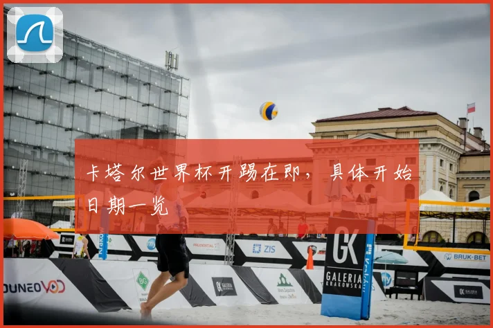 卡塔尔世界杯开踢在即，具体开始日期一览