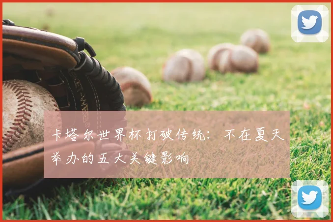 卡塔尔世界杯打破传统：不在夏天举办的五大关键影响
