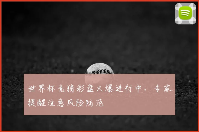 世界杯竞猜彩盘火爆进行中,专家提醒注意风险防范