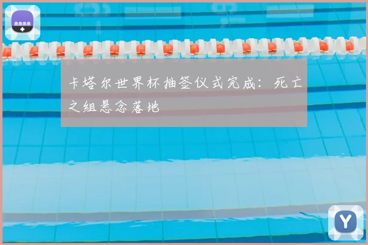 卡塔尔世界杯抽签仪式完成：死亡之组悬念落地