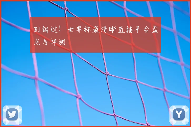 别错过!世界杯最清晰直播平台盘点与评测