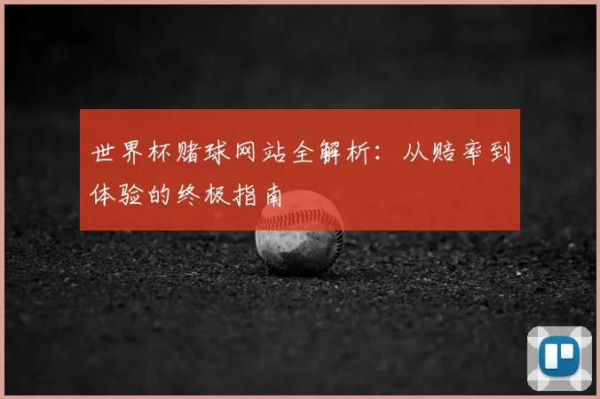 世界杯赌球网站全解析:从赔率到体验的终极指南