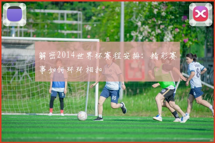 解密2014世界杯赛程安排：精彩赛事如何环环相扣
