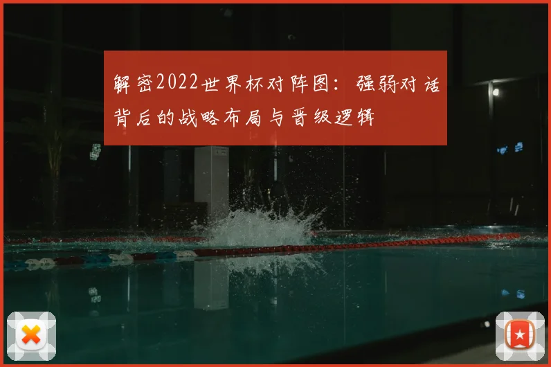 解密2022世界杯对阵图：强弱对话背后的战略布局与晋级逻辑