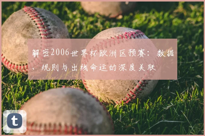 解密2006世界杯欧洲区预赛：数据、规则与出线命运的深度关联