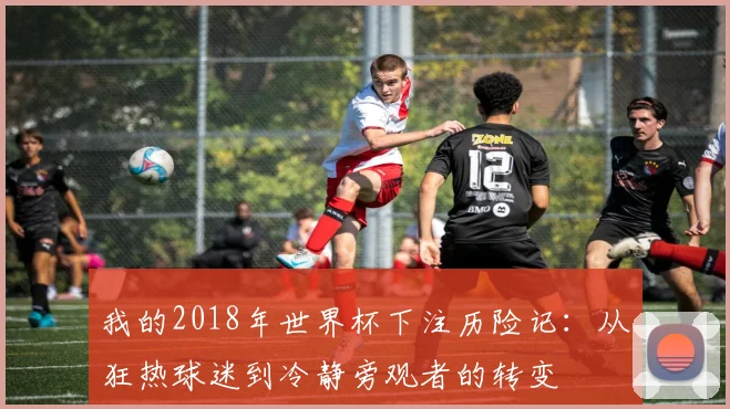 我的2018年世界杯下注历险记：从狂热球迷到冷静旁观者的转变