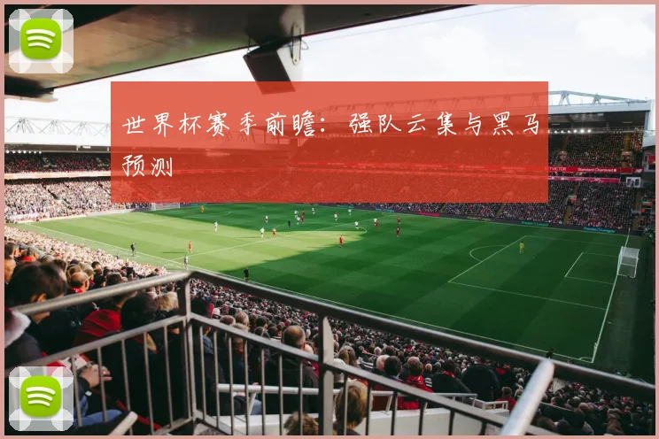 世界杯赛季前瞻：强队云集与黑马预测