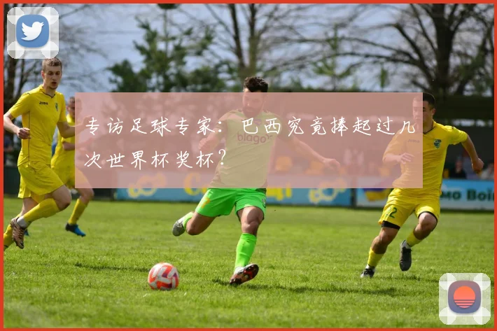 专访足球专家：巴西究竟捧起过几次世界杯奖杯？
